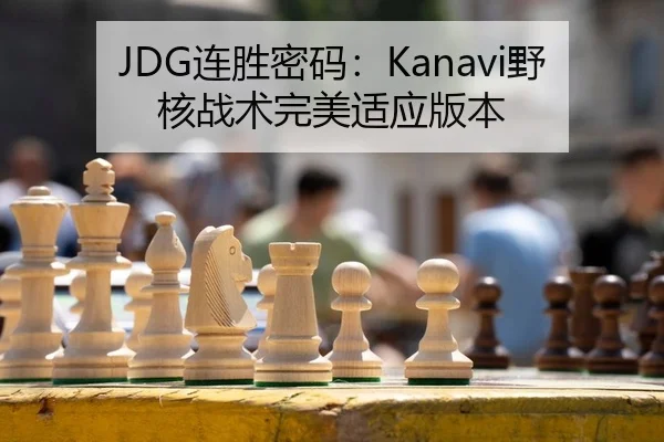 JDG连胜密码：Kanavi野核战术完美适应版本